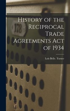 portada History of the Reciprocal Trade Agreements Act of 1934 (en Inglés)