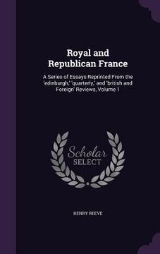 portada Royal and Republican France: A Series of Essays Reprinted From the 'edinburgh, ' 'quarterly, ' and 'british and Foreign' Reviews, Volume 1 (en Inglés)