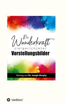portada Die Wunderkraft Zielgerichteter Vorstellungsbilder: Vortrag von dr. Joseph Murphy (in German)