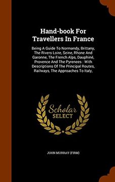 portada Hand-book For Travellers In France: Being A Guide To Normandy, Brittany, The Rivers Loire, Seine, Rhone And Garonne, The French Alps, Dauphiné, ... Routes, Railways, The Approaches To Italy,