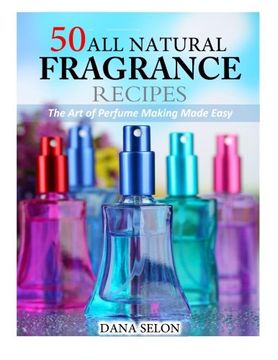 portada 50 All Natural Fragrance Recipes: The Art of Perfume Making Made Easy (en Inglés)