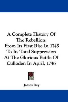 portada a complete history of the rebellion: from its first rise in 1745 to its total suppression at the glorious battle of culloden in april, 1746