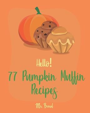 portada Hello! 77 Pumpkin Muffin Recipes: Best Pumpkin Muffin Cookbook Ever For Beginners [Mini Muffin Recipes, Vegan Muffin Cookbook, Pumpkin Spice Recipe, G (en Inglés)