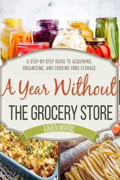 portada A Year Without the Grocery Store: A Step by Step Guide to Acquiring, Organizing, and Cooking Food Storage (in English)