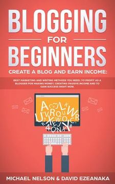 portada Blogging for Beginners, Create a Blog and Earn Income: Best Marketing and Writing Methods You NEED; to Profit as a Blogger for Making Money, Creating