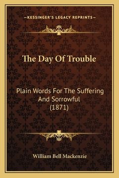 portada The Day Of Trouble: Plain Words For The Suffering And Sorrowful (1871) (en Inglés)