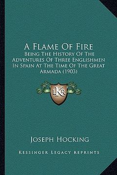 portada a flame of fire: being the history of the adventures of three englishmen in spain at the time of the great armada (1903) (en Inglés)