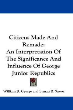 portada citizens made and remade: an interpretation of the significance and influence of george junior republics (en Inglés)