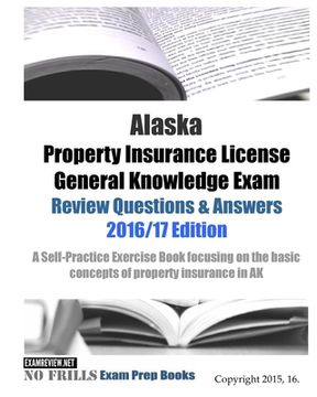 portada Alaska Property Insurance License General Knowledge Exam Review Questions & Answers 2016/17 Edition: A Self-Practice Exercise Book focusing on the bas