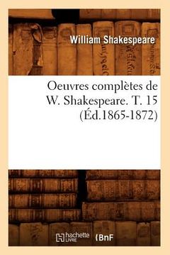 portada Oeuvres Complètes de W. Shakespeare. T. 15 (Éd.1865-1872) (en Francés)