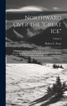 portada Northward Over the "great Ice": A Narrative of Life and Work Along the Shores and Upon the Interior Ice-cap of Northern Greenland in the Years 1886 an