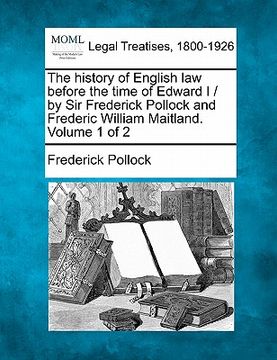 portada the history of english law before the time of edward i / by sir frederick pollock and frederic william maitland. volume 1 of 2 (in English)