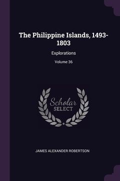 portada The Philippine Islands, 1493-1803: Explorations; Volume 36 (in English)