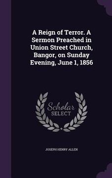 portada A Reign of Terror. A Sermon Preached in Union Street Church, Bangor, on Sunday Evening, June 1, 1856