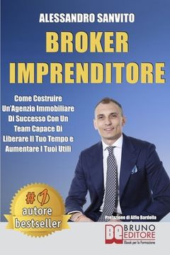 portada Broker Imprenditore: Come Costruire Un'Agenzia Immobiliare Di Successo Con Un Team Capace Di Liberare Il Tuo Tempo e Aumentare I Tuoi Utili (en Italiano)