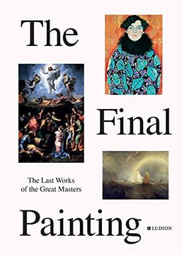 portada The Final Painting: The Last Works of the Great Masters, From van Eyck to Picasso 