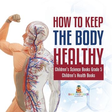 portada How to Keep the Body Healthy Children's Science Books Grade 5 Children's Health Books (en Inglés)