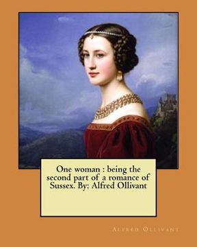 portada One woman: being the second part of a romance of Sussex. By: Alfred Ollivant