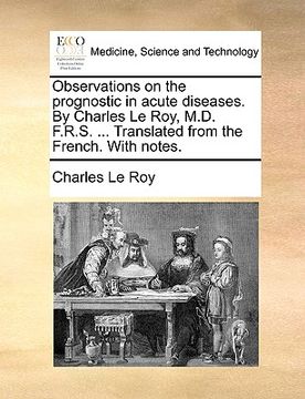 portada observations on the prognostic in acute diseases. by charles le roy, m.d. f.r.s. ... translated from the french. with notes. (en Inglés)