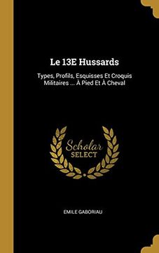 portada Le 13e Hussards: Types, Profils, Esquisses et Croquis Militaires. À Pied et à Cheval 