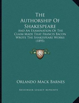 portada the authorship of shakespeare: and an examination of the claim made that francis bacon wrote the shakespeare works (1895) (en Inglés)