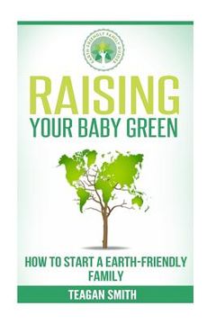 portada Raising Your Baby Green: How to Start A Earth-Friendly Family (en Inglés)