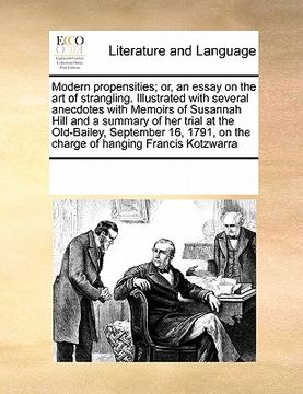 portada modern propensities; or, an essay on the art of strangling. illustrated with several anecdotes with memoirs of susannah hill and a summary of her tria (en Inglés)
