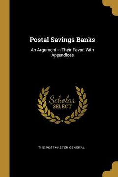 portada Postal Savings Banks: An Argument in Their Favor, With Appendices (en Inglés)