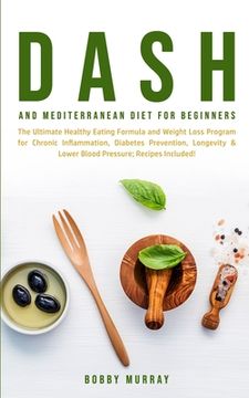 portada Dash and Mediterranean Diet for Beginners: The Ultimate Healthy Eating Formula and Weight Loss Program for Chronic Inflammation, Diabetes Prevention, (en Inglés)