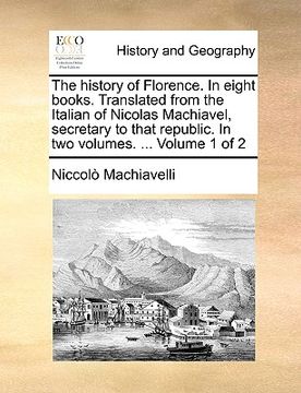portada the history of florence. in eight books. translated from the italian of nicolas machiavel, secretary to that republic. in two volumes. ... volume 1 of (en Inglés)