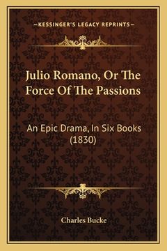 portada Julio Romano, Or The Force Of The Passions: An Epic Drama, In Six Books (1830) (en Inglés)