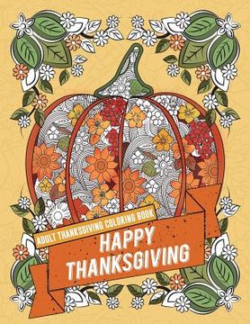 portada Adult Thanksgiving Coloring Book: Happy Thanksgiving: Beautiful High Quality Thanksgiving Holiday Designs Perfect for Autumn and Harvest Festivities (in English)