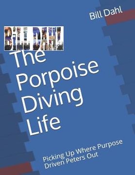 portada The Porpoise Diving Life: Picking Up Where Purpose Driven Peters Out - Reality for the Rest of Us