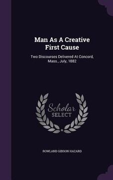 portada Man As A Creative First Cause: Two Discourses Delivered At Concord, Mass., July, 1882 (in English)
