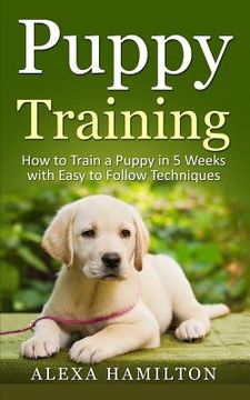 portada Puppy Training: How To Train a Puppy in 5 Weeks With Easy To Follow Techniques (en Inglés)