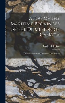 portada Atlas of the Maritime Provinces of the Dominion of Canada [microform]: With Historical and Geological Descriptions