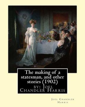 portada The making of a statesman, and other stories (1902) by: Joel Chandler Harris (in English)
