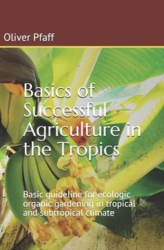 portada Basics of successful agriculture in the tropics: Basic guideline for ecologic organic gardening in tropical and subtropical climate (en Inglés)