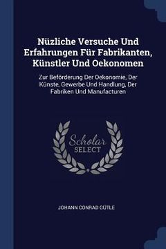 portada Nüzliche Versuche Und Erfahrungen Für Fabrikanten, Künstler Und Oekonomen: Zur Beförderung Der Oekonomie, Der Künste, Gewerbe Und Handlung, Der Fabrik