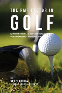 portada The RMR Factor in Golf: Performing At Your Highest Level by Finding Your Ideal Performance Weight and Maintaining It through Unique Nutritiona (en Inglés)