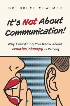 portada It's Not about Communication!: Why Everything You Know about Couples Therapy Is Wrong