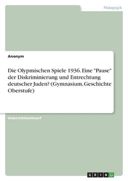 portada Die Olypmischen Spiele 1936. Eine "Pause" der Diskriminierung und Entrechtung deutscher Juden? (Gymnasium, Geschichte Oberstufe) (en Alemán)