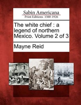 portada the white chief: a legend of northern mexico. volume 2 of 3 (in English)
