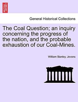portada The Coal Question; An Inquiry Concerning the Progress of the Nation, and the Probable Exhaustion of our Coal-Mines. 