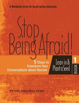 portada Stop Being Afraid! 5 Steps to Transform your Conversations about Racism: Lean in and Plant a Seed (en Inglés)