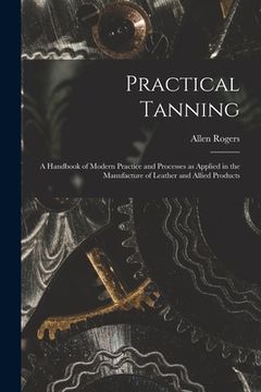 portada Practical Tanning; a Handbook of Modern Practice and Processes as Applied in the Manufacture of Leather and Allied Products