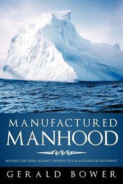 portada manufactured manhood: beating the odds against destructive masculine development