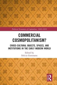 portada Commercial Cosmopolitanism? Cross-Cultural Objects, Spaces, and Institutions in the Early Modern World (Political Economies of Capitalism, 1600-1850) 