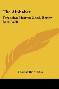 portada the alphabet: terentian metres; good, better, best, well: and other philological papers (1844) (in English)
