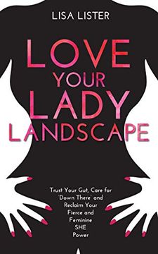 portada Love Your Lady Landscape: Trust Your Gut, Care for 'down There' and Reclaim Your Fierce and Feminine she Power (in English)